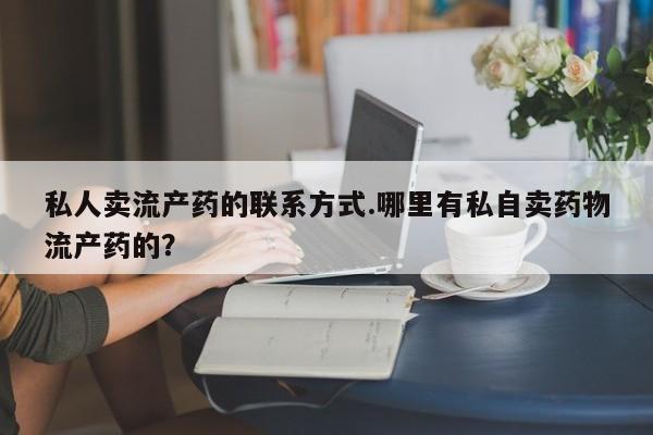 卖正品米非司酮片微信私人卖流产药的联系方式.哪里有私自卖药物流产药的？
