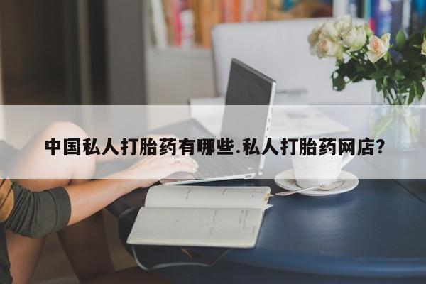 卖正品米非司酮片微信中国私人打胎药有哪些.私人打胎药网店？