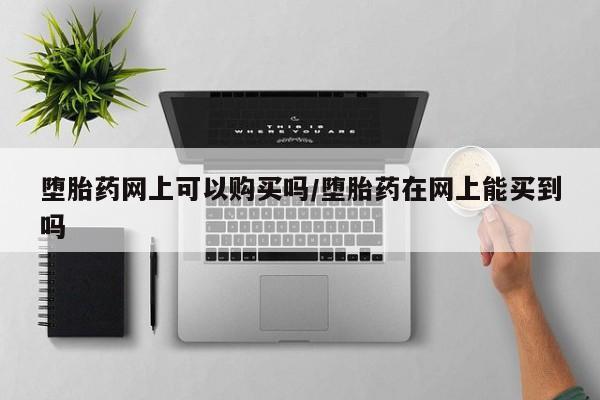 卖正品米非司酮片微信堕胎药网上可以购买吗/堕胎药在网上能买到吗