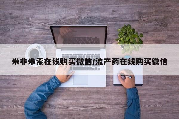 卖正品米非司酮片微信米非米索在线购买微信/流产药在线购买微信