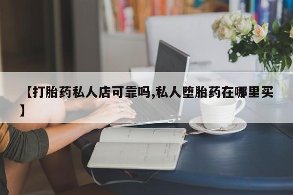 卖正品米非司酮片微信【打胎药私人店可靠吗,私人堕胎药在哪里买】
