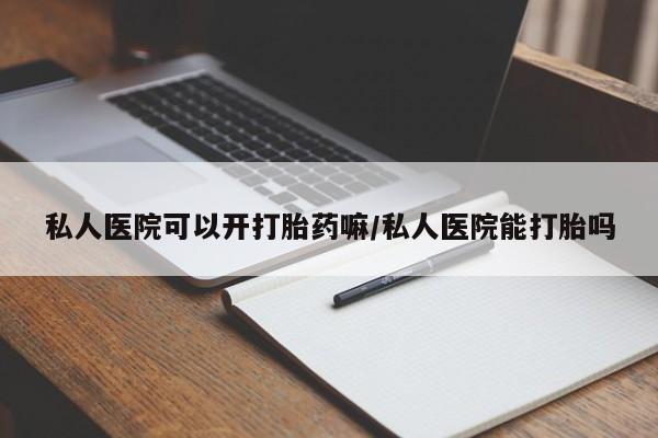 卖正品米非司酮片微信私人医院可以开打胎药嘛/私人医院能打胎吗