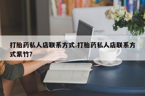 卖正品米非司酮片微信打胎药私人店联系方式.打胎药私人店联系方式紫竹？