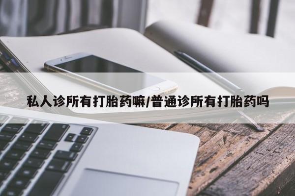 卖正品米非司酮片微信私人诊所有打胎药嘛/普通诊所有打胎药吗