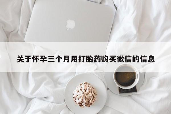 卖正品米非司酮片微信关于怀孕三个月用打胎药购买微信的信息