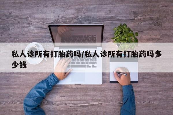 卖正品米非司酮片微信私人诊所有打胎药吗/私人诊所有打胎药吗多少钱