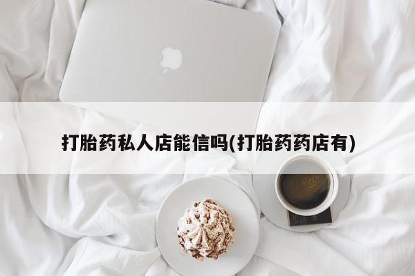 卖正品米非司酮片微信打胎药私人店能信吗(打胎药药店有)