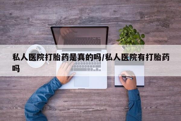 卖正品米非司酮片微信私人医院打胎药是真的吗/私人医院有打胎药吗