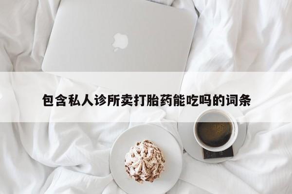 卖正品米非司酮片微信包含私人诊所卖打胎药能吃吗的词条