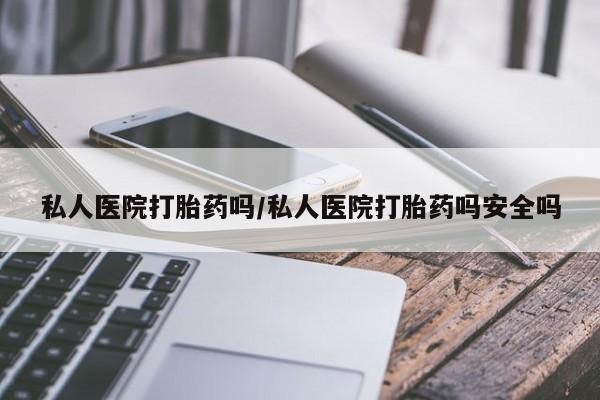 卖正品米非司酮片微信私人医院打胎药吗/私人医院打胎药吗安全吗