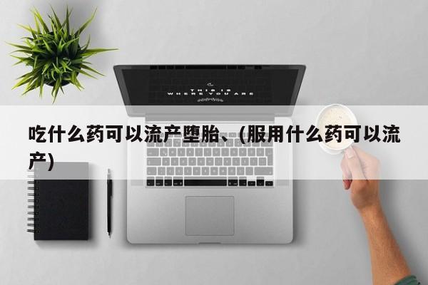 卖正品米非司酮片微信吃什么药可以流产堕胎、(服用什么药可以流产)