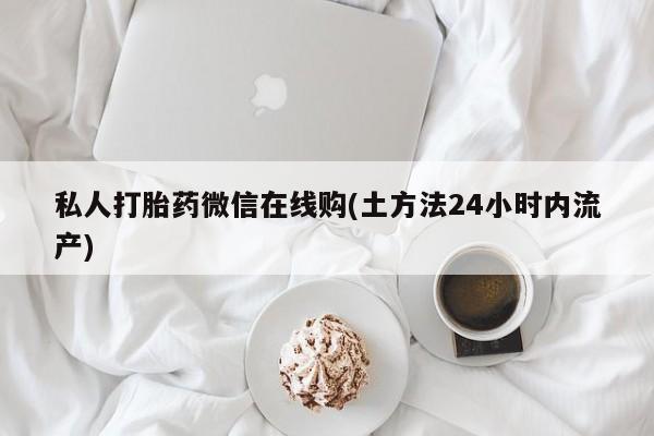 卖正品米非司酮片微信私人打胎药微信在线购(土方法24小时内流产)
