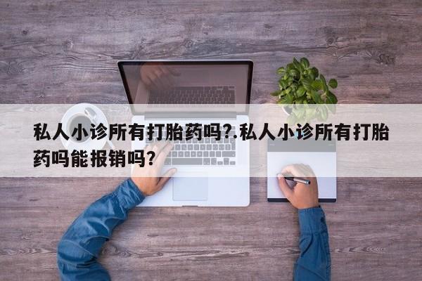 卖正品米非司酮片微信私人小诊所有打胎药吗?.私人小诊所有打胎药吗能报销吗？