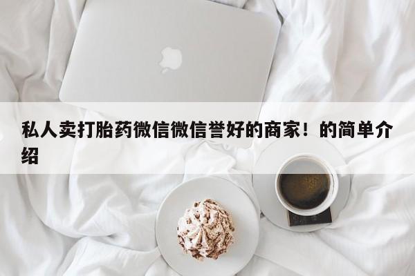 卖正品米非司酮片微信私人卖打胎药微信微信誉好的商家！的简单介绍
