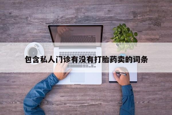 卖正品米非司酮片微信包含私人门诊有没有打胎药卖的词条