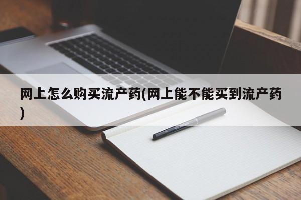 卖正品米非司酮片微信网上怎么购买流产药(网上能不能买到流产药)