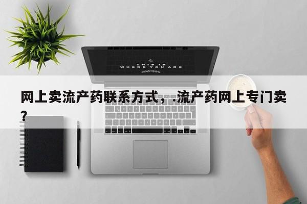 卖正品米非司酮片微信网上卖流产药联系方式，.流产药网上专门卖？