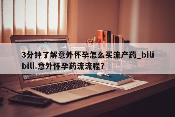卖正品米非司酮片微信3分钟了解意外怀孕怎么买流产药_bilibili.意外怀孕药流流程?